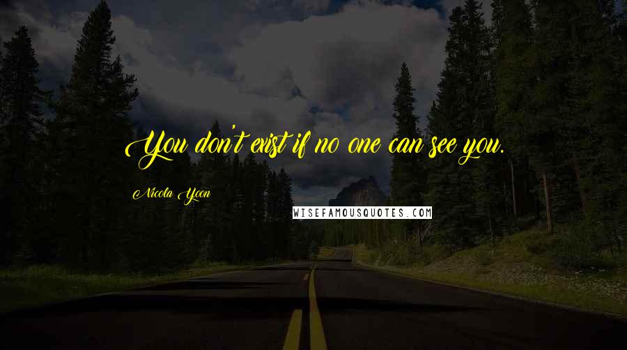 Nicola Yoon Quotes: You don't exist if no one can see you.