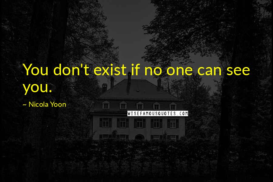 Nicola Yoon Quotes: You don't exist if no one can see you.