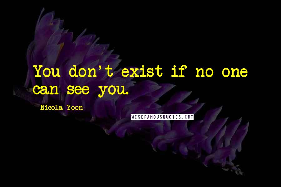 Nicola Yoon Quotes: You don't exist if no one can see you.