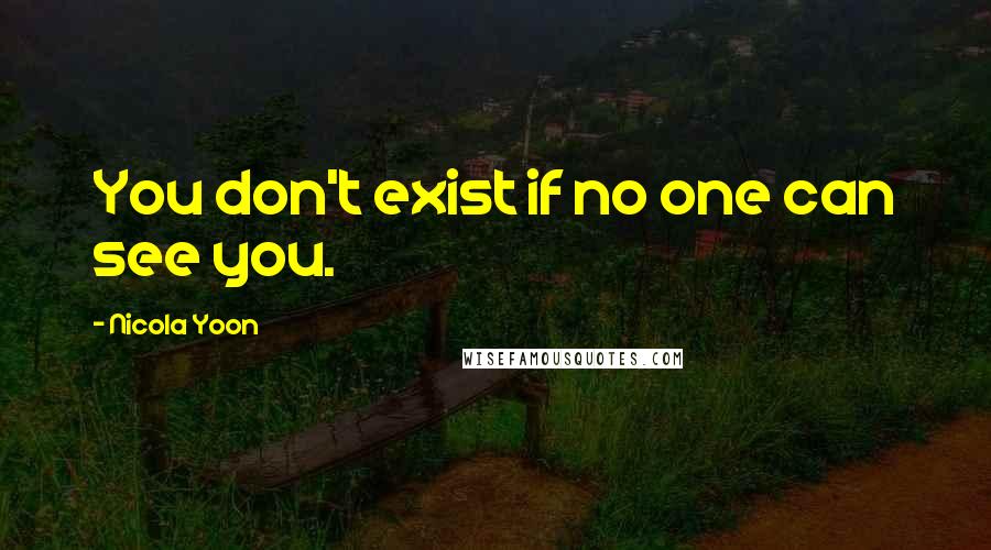 Nicola Yoon Quotes: You don't exist if no one can see you.