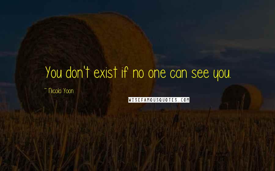 Nicola Yoon Quotes: You don't exist if no one can see you.