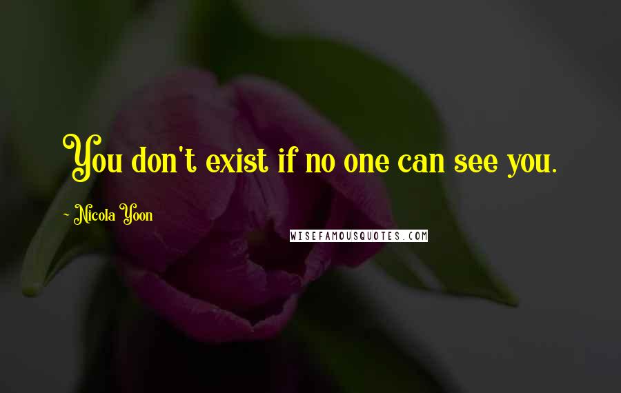 Nicola Yoon Quotes: You don't exist if no one can see you.