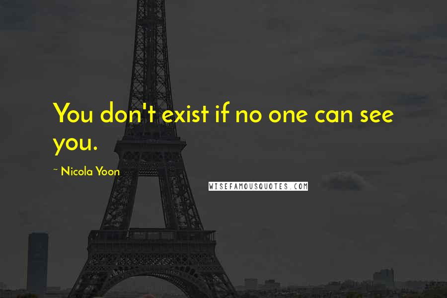 Nicola Yoon Quotes: You don't exist if no one can see you.