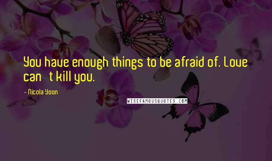 Nicola Yoon Quotes: You have enough things to be afraid of. Love can't kill you.