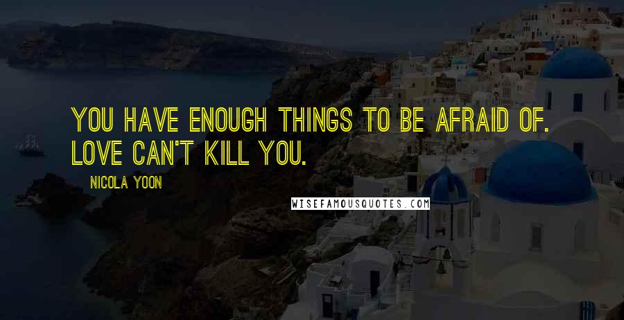 Nicola Yoon Quotes: You have enough things to be afraid of. Love can't kill you.