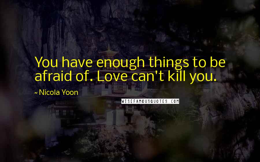 Nicola Yoon Quotes: You have enough things to be afraid of. Love can't kill you.