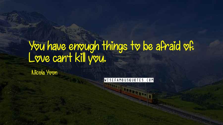 Nicola Yoon Quotes: You have enough things to be afraid of. Love can't kill you.