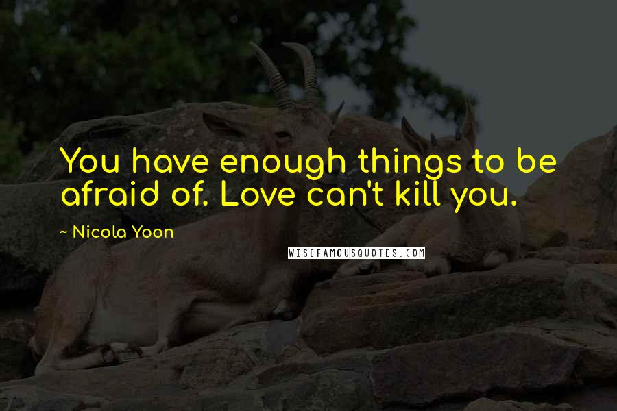 Nicola Yoon Quotes: You have enough things to be afraid of. Love can't kill you.