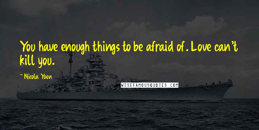 Nicola Yoon Quotes: You have enough things to be afraid of. Love can't kill you.