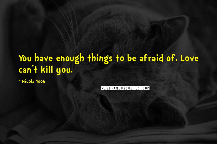 Nicola Yoon Quotes: You have enough things to be afraid of. Love can't kill you.