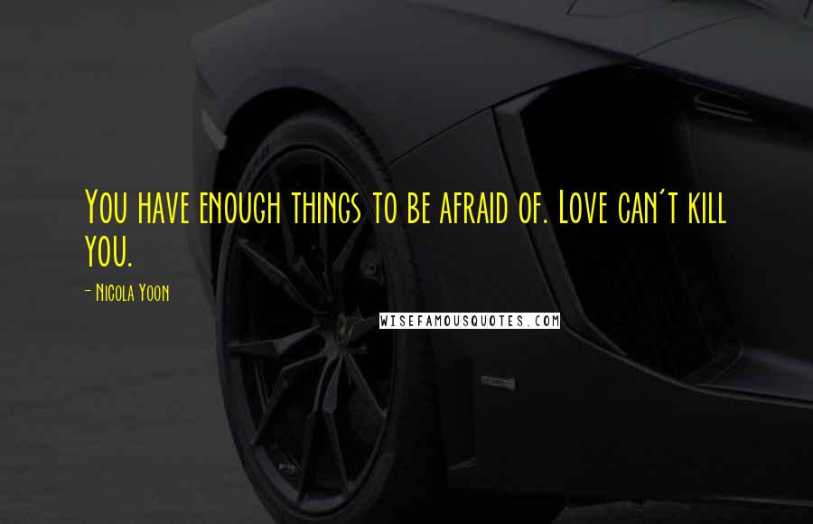 Nicola Yoon Quotes: You have enough things to be afraid of. Love can't kill you.