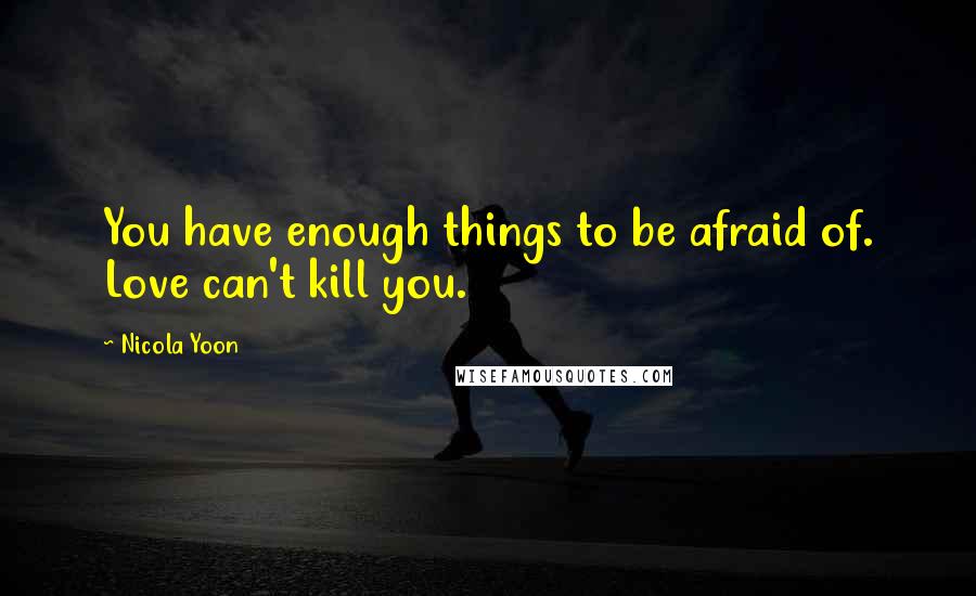 Nicola Yoon Quotes: You have enough things to be afraid of. Love can't kill you.