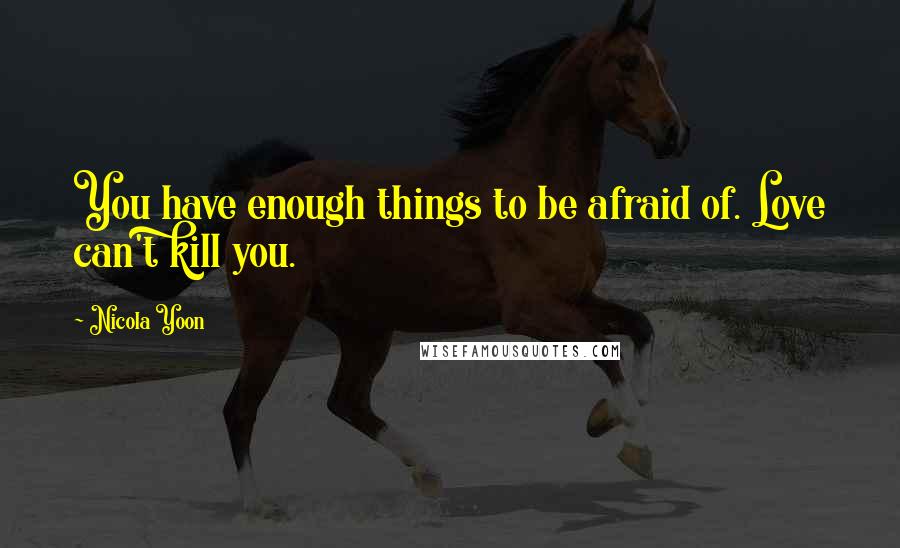 Nicola Yoon Quotes: You have enough things to be afraid of. Love can't kill you.