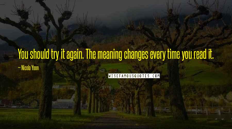 Nicola Yoon Quotes: You should try it again. The meaning changes every time you read it.