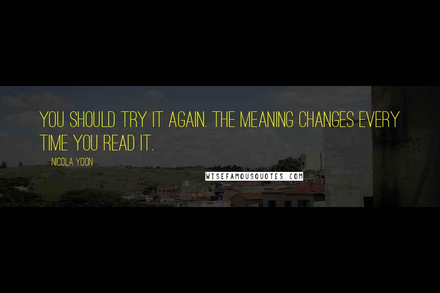 Nicola Yoon Quotes: You should try it again. The meaning changes every time you read it.