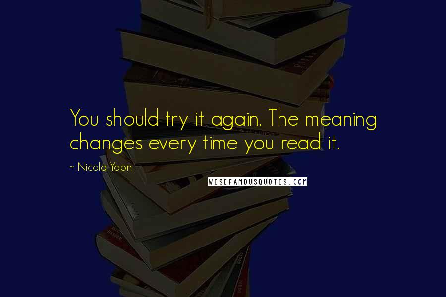 Nicola Yoon Quotes: You should try it again. The meaning changes every time you read it.