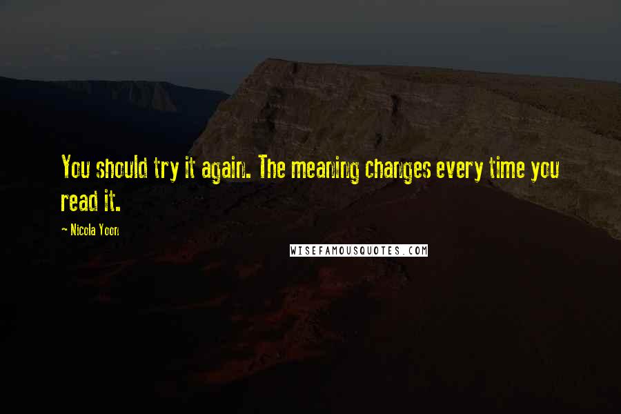 Nicola Yoon Quotes: You should try it again. The meaning changes every time you read it.