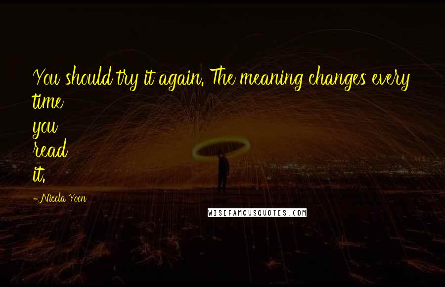 Nicola Yoon Quotes: You should try it again. The meaning changes every time you read it.