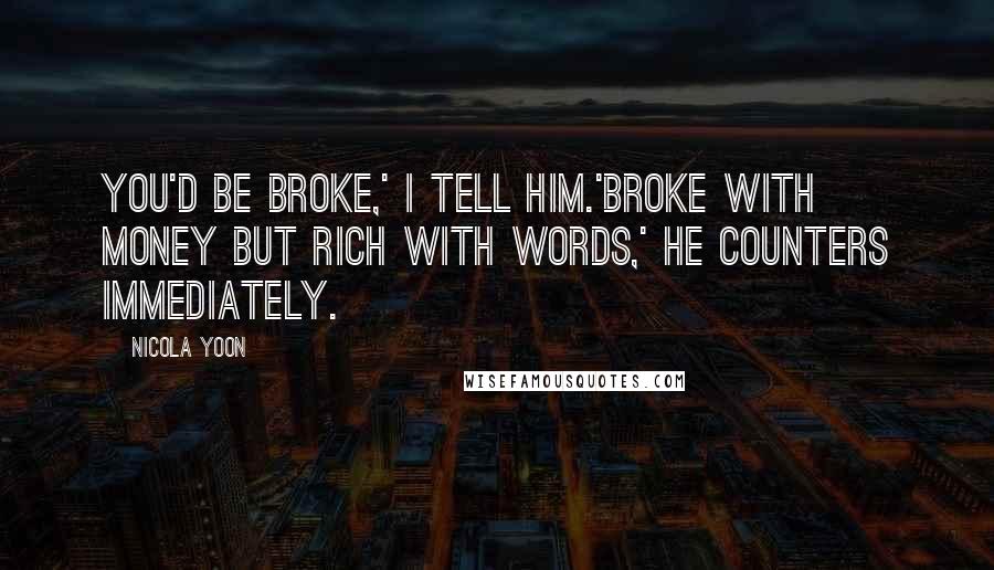 Nicola Yoon Quotes: You'd be broke,' I tell him.'Broke with money but rich with words,' he counters immediately.