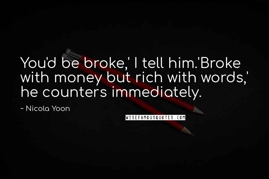 Nicola Yoon Quotes: You'd be broke,' I tell him.'Broke with money but rich with words,' he counters immediately.