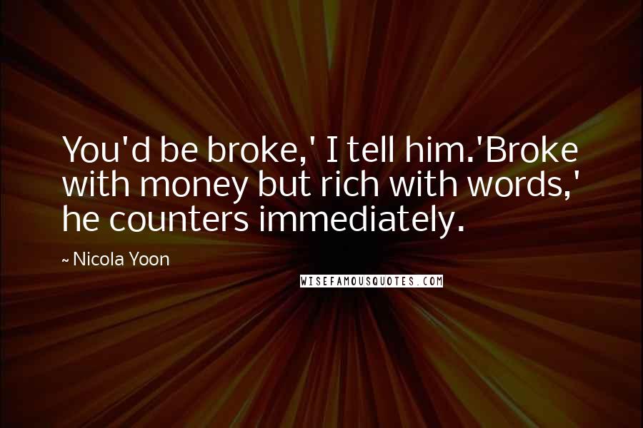 Nicola Yoon Quotes: You'd be broke,' I tell him.'Broke with money but rich with words,' he counters immediately.