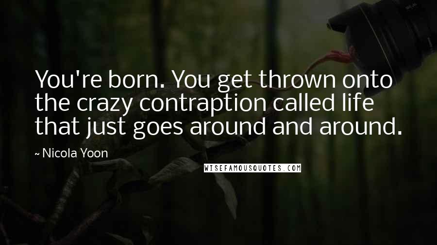 Nicola Yoon Quotes: You're born. You get thrown onto the crazy contraption called life that just goes around and around.