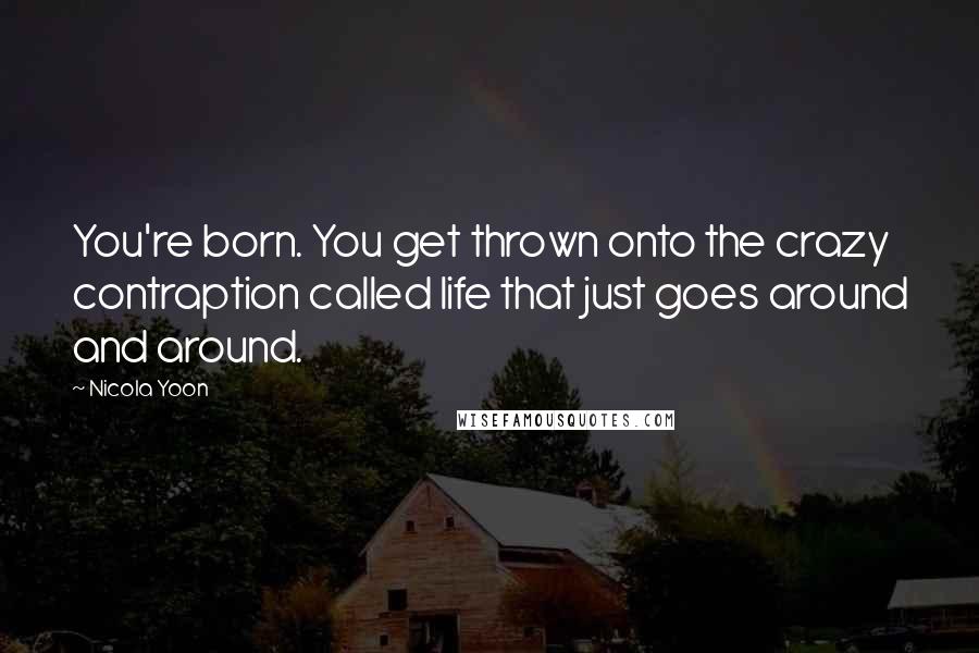 Nicola Yoon Quotes: You're born. You get thrown onto the crazy contraption called life that just goes around and around.