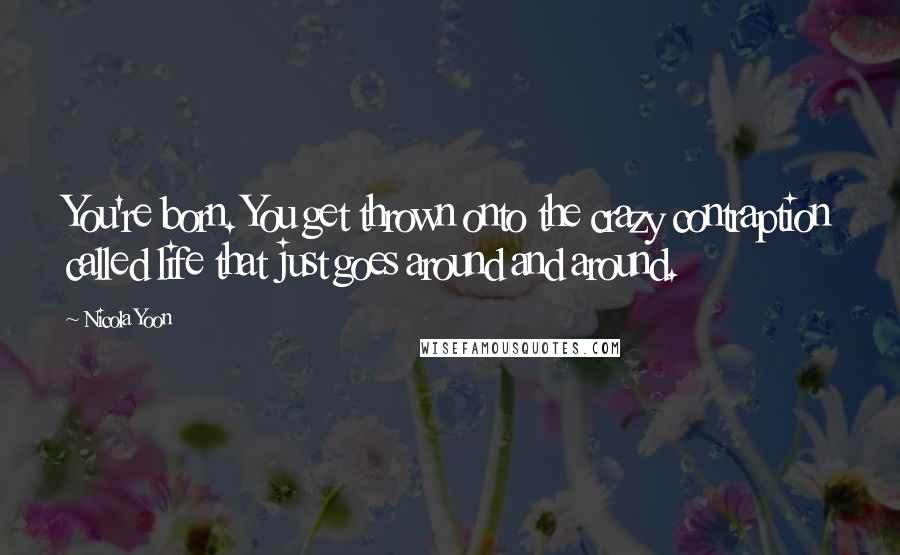 Nicola Yoon Quotes: You're born. You get thrown onto the crazy contraption called life that just goes around and around.