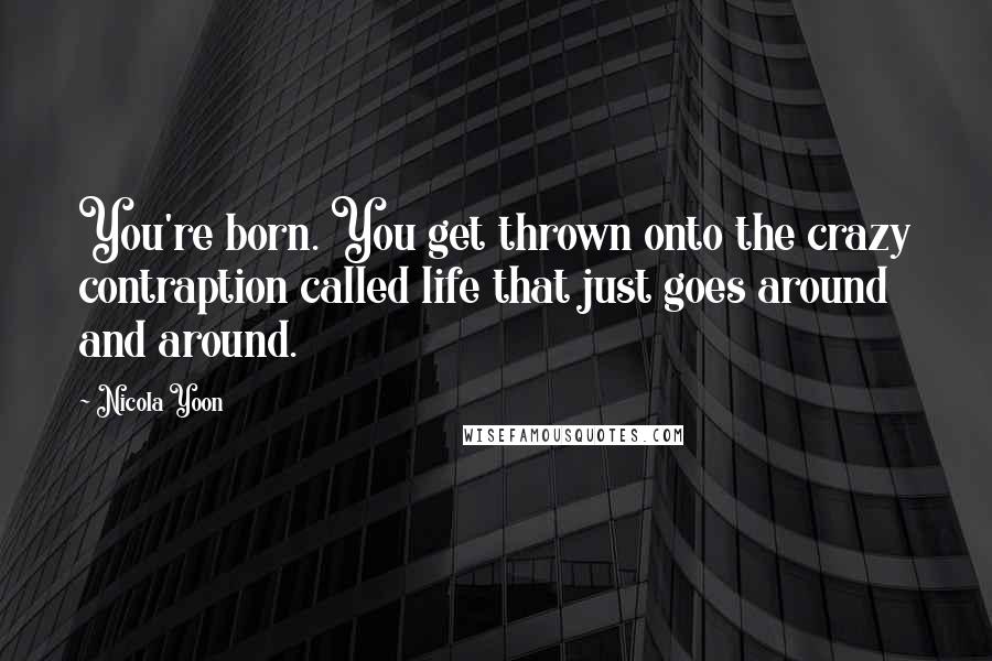 Nicola Yoon Quotes: You're born. You get thrown onto the crazy contraption called life that just goes around and around.