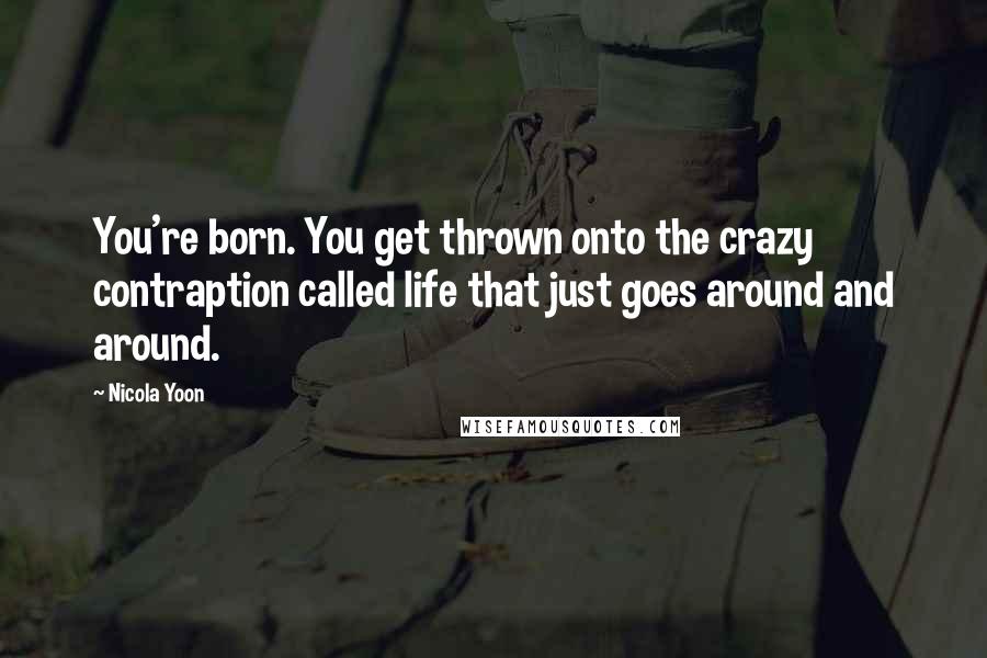 Nicola Yoon Quotes: You're born. You get thrown onto the crazy contraption called life that just goes around and around.