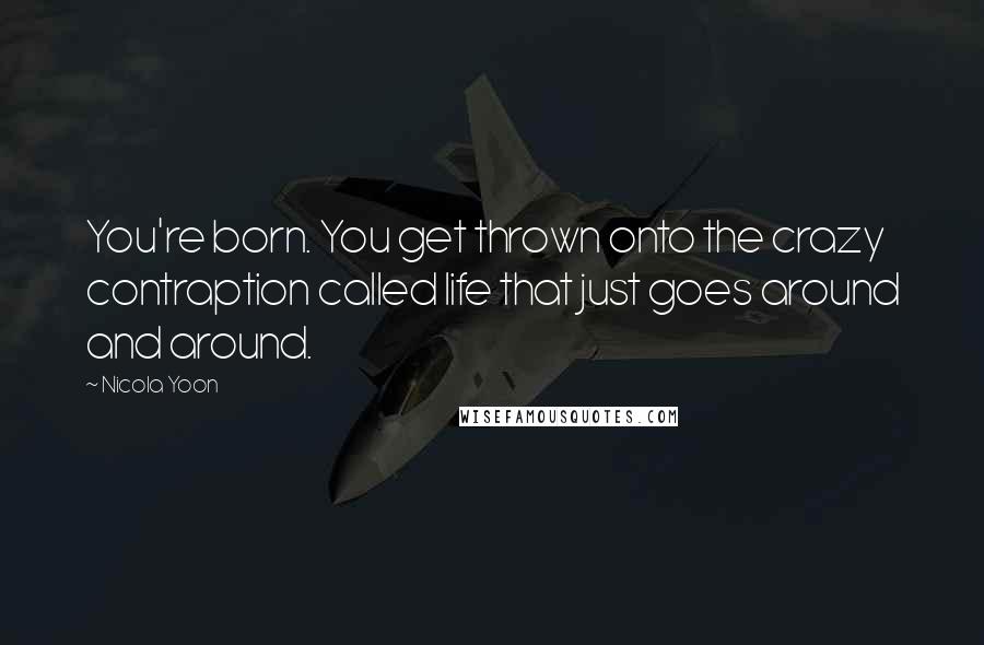 Nicola Yoon Quotes: You're born. You get thrown onto the crazy contraption called life that just goes around and around.