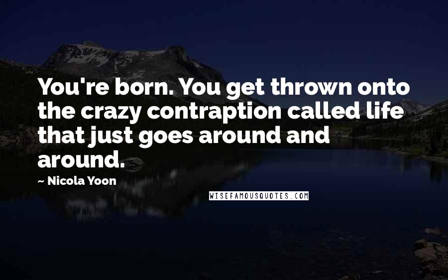 Nicola Yoon Quotes: You're born. You get thrown onto the crazy contraption called life that just goes around and around.