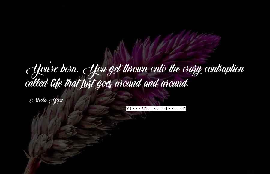 Nicola Yoon Quotes: You're born. You get thrown onto the crazy contraption called life that just goes around and around.