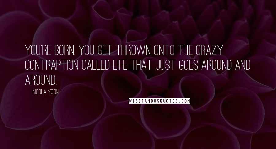 Nicola Yoon Quotes: You're born. You get thrown onto the crazy contraption called life that just goes around and around.