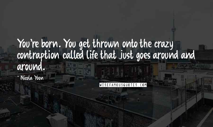 Nicola Yoon Quotes: You're born. You get thrown onto the crazy contraption called life that just goes around and around.