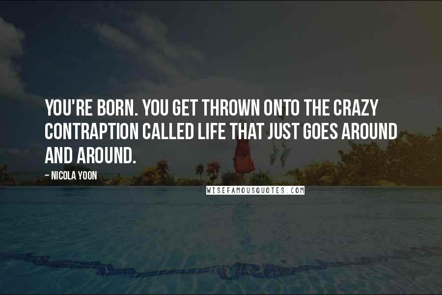 Nicola Yoon Quotes: You're born. You get thrown onto the crazy contraption called life that just goes around and around.