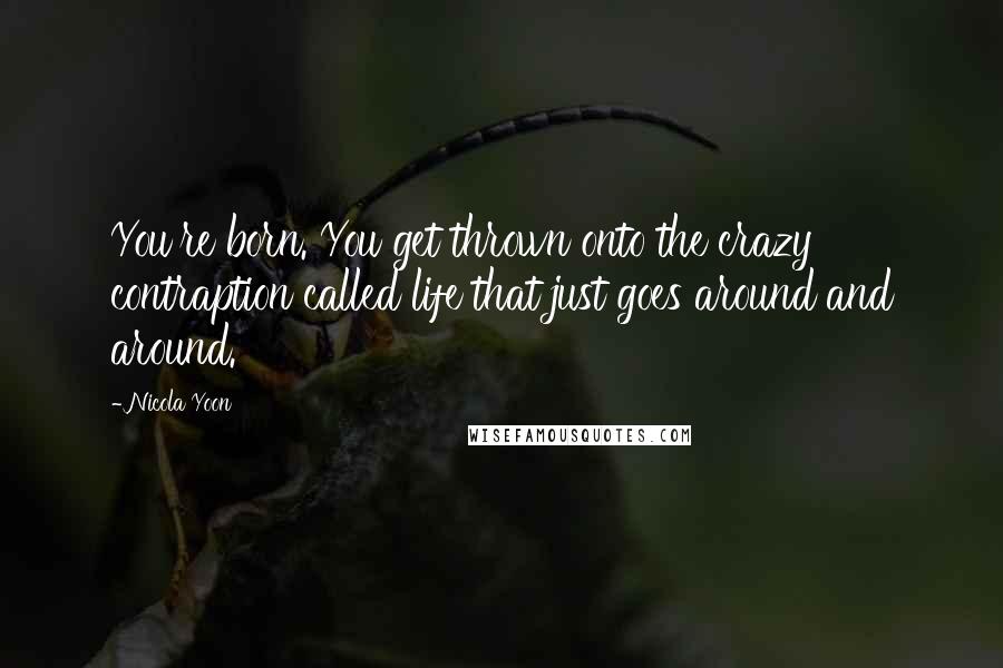 Nicola Yoon Quotes: You're born. You get thrown onto the crazy contraption called life that just goes around and around.
