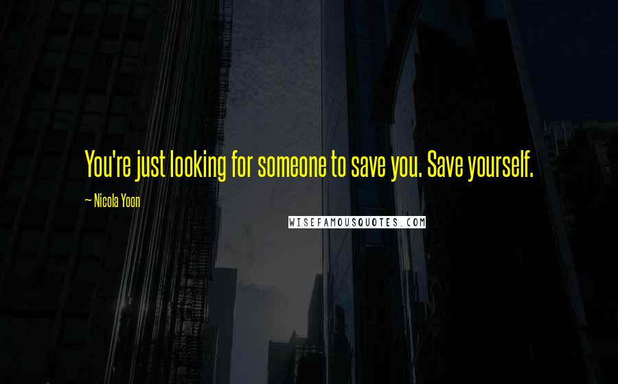 Nicola Yoon Quotes: You're just looking for someone to save you. Save yourself.