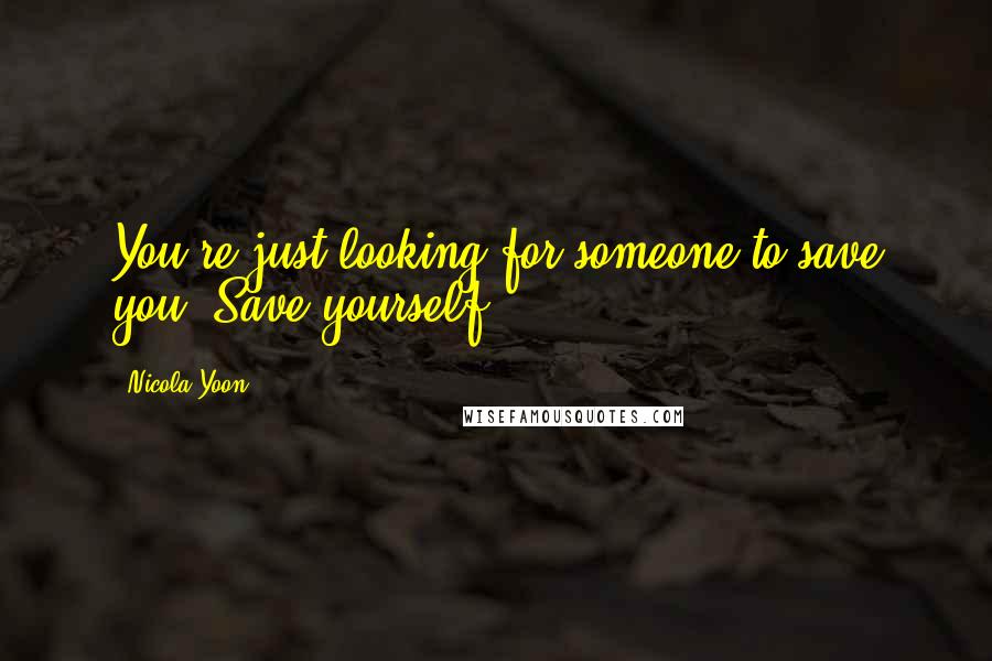 Nicola Yoon Quotes: You're just looking for someone to save you. Save yourself.