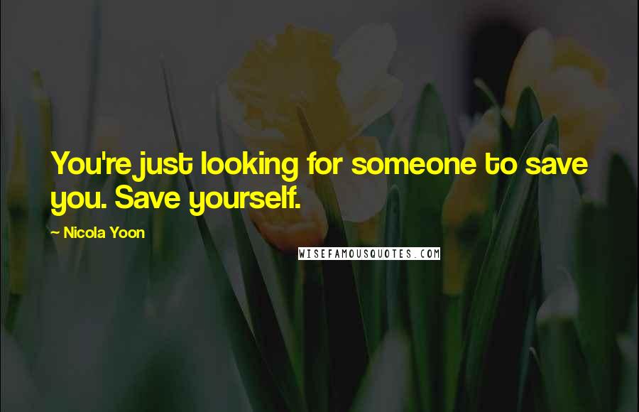 Nicola Yoon Quotes: You're just looking for someone to save you. Save yourself.