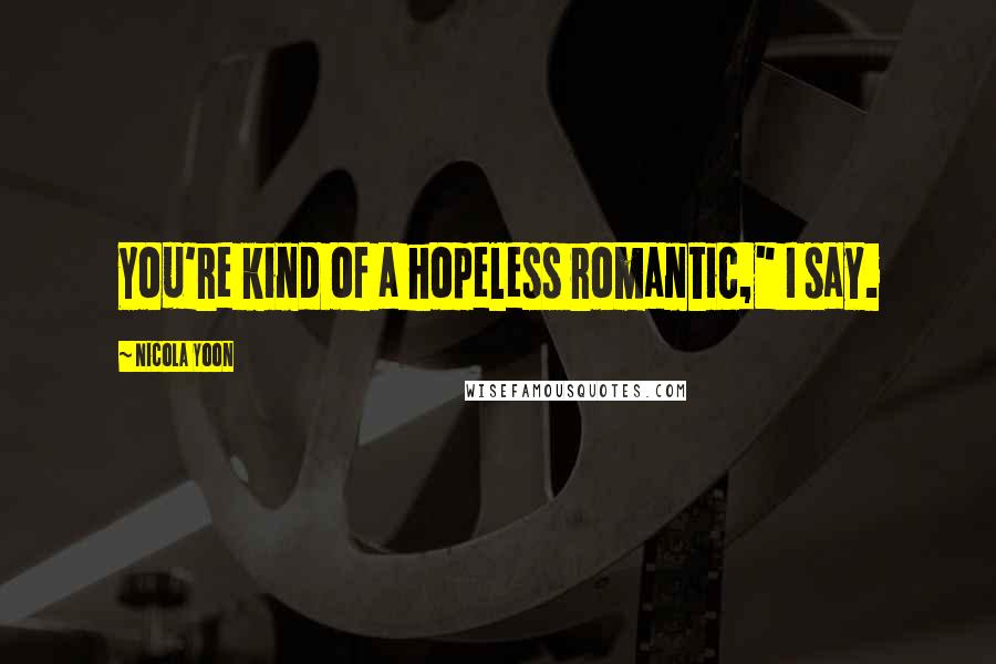 Nicola Yoon Quotes: You're kind of a hopeless romantic," I say.