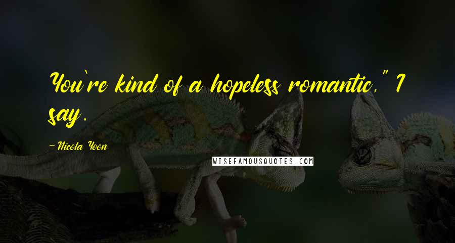 Nicola Yoon Quotes: You're kind of a hopeless romantic," I say.