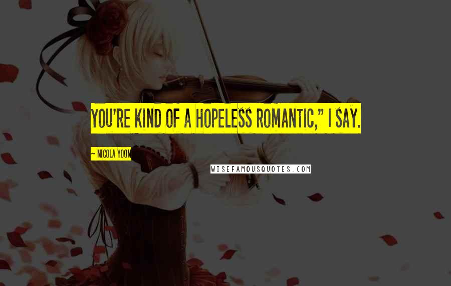 Nicola Yoon Quotes: You're kind of a hopeless romantic," I say.