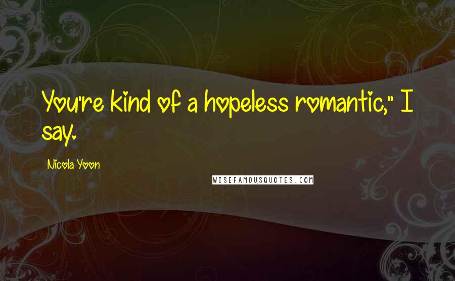 Nicola Yoon Quotes: You're kind of a hopeless romantic," I say.