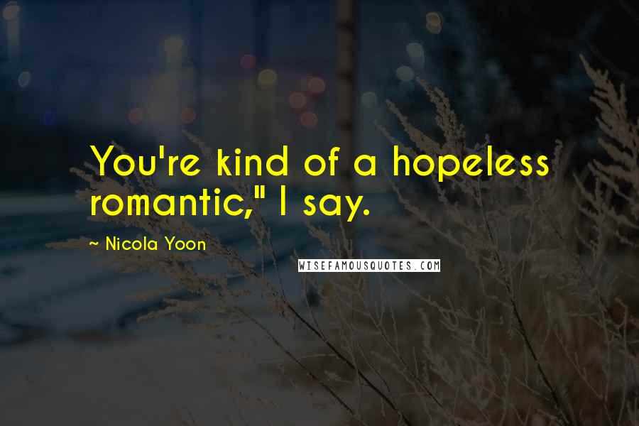 Nicola Yoon Quotes: You're kind of a hopeless romantic," I say.
