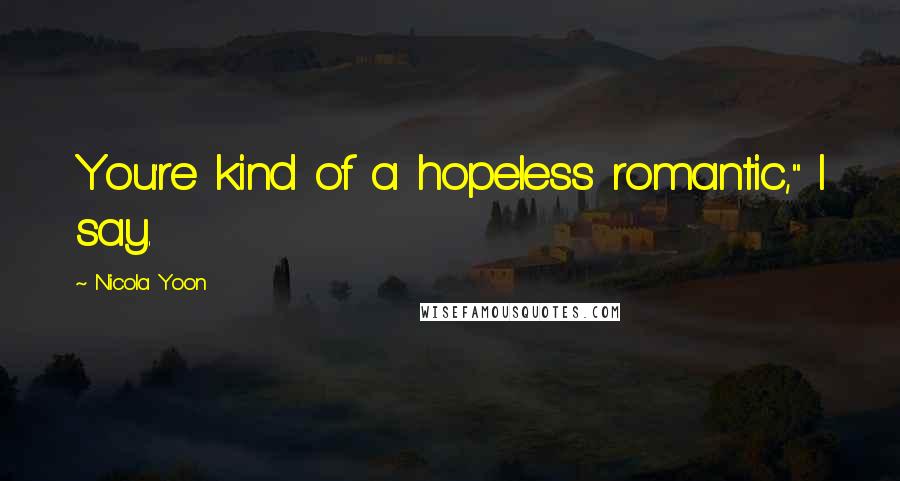 Nicola Yoon Quotes: You're kind of a hopeless romantic," I say.