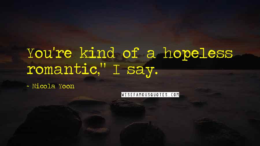 Nicola Yoon Quotes: You're kind of a hopeless romantic," I say.