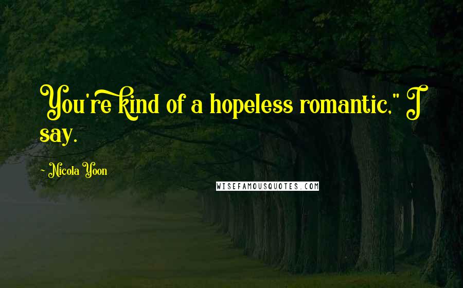 Nicola Yoon Quotes: You're kind of a hopeless romantic," I say.