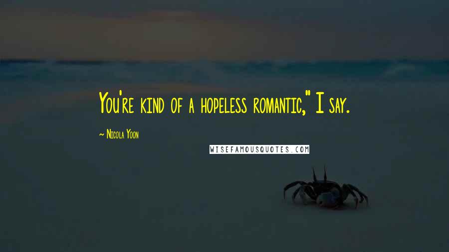 Nicola Yoon Quotes: You're kind of a hopeless romantic," I say.