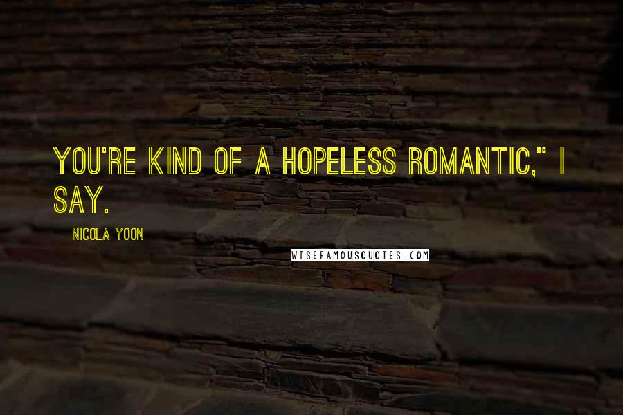 Nicola Yoon Quotes: You're kind of a hopeless romantic," I say.